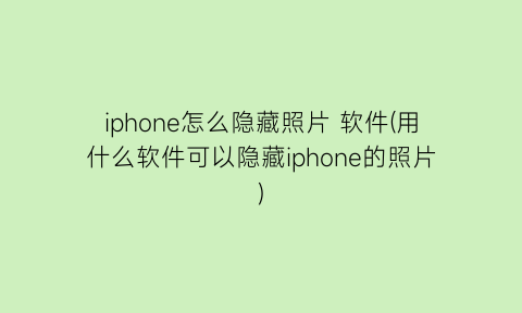 iphone怎么隐藏照片软件(用什么软件可以隐藏iphone的照片)